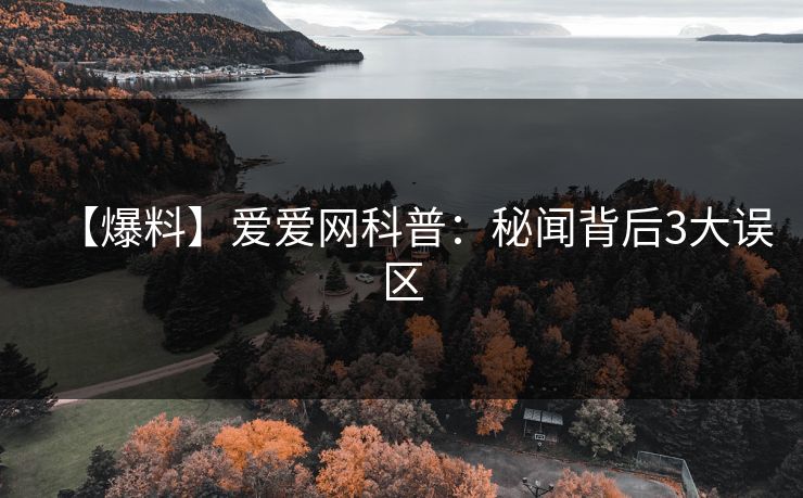 【爆料】爱爱网科普:秘闻背后3大误区 【爆料】爱爱网科普:秘闻背后3大误区