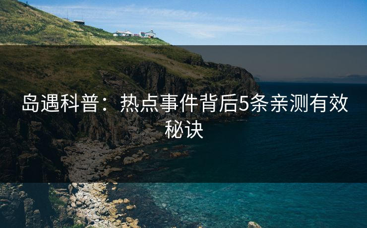 岛遇科普：热点事件背后5条亲测有效秘诀