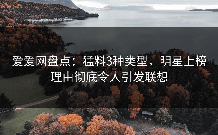 爱爱网盘点：猛料3种类型，明星上榜理由彻底令人引发联想