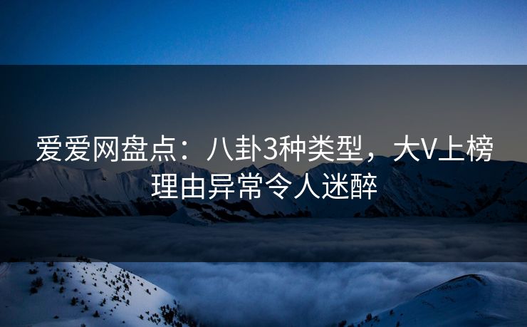 爱爱网盘点：八卦3种类型，大V上榜理由异常令人迷醉