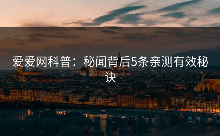 爱爱网科普：秘闻背后5条亲测有效秘诀