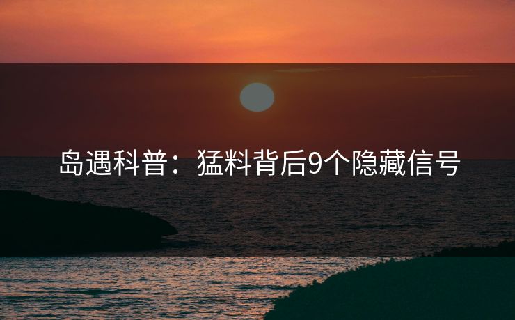 岛遇科普：猛料背后9个隐藏信号