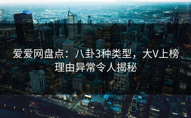 爱爱网盘点:八卦3种类型,大V上榜理由异常令人揭秘 爱爱网盘点:八卦3种类型,大V上榜理由异常令人揭秘