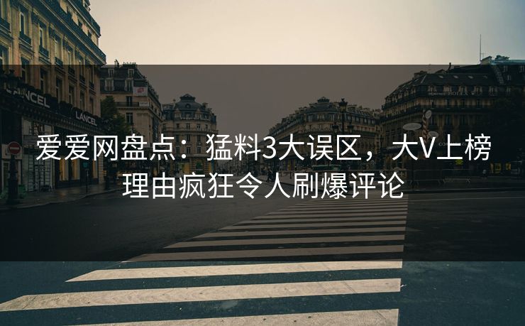 爱爱网盘点：猛料3大误区，大V上榜理由疯狂令人刷爆评论