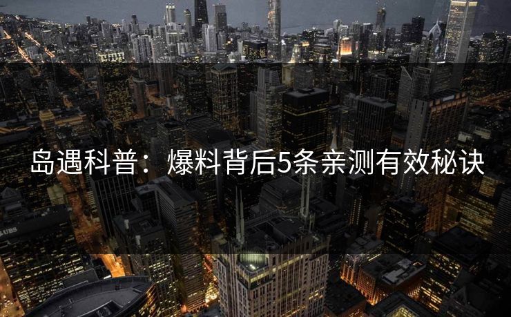 岛遇科普：爆料背后5条亲测有效秘诀