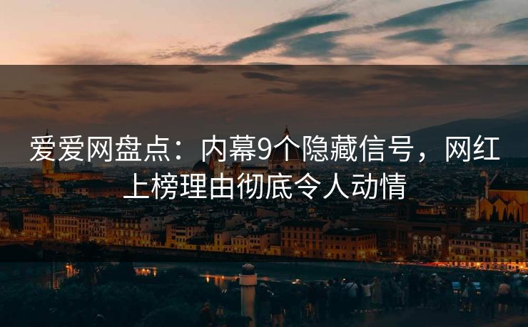 爱爱网盘点：内幕9个隐藏信号，网红上榜理由彻底令人动情