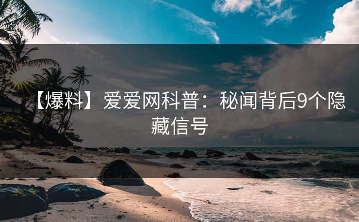 【爆料】爱爱网科普：秘闻背后9个隐藏信号