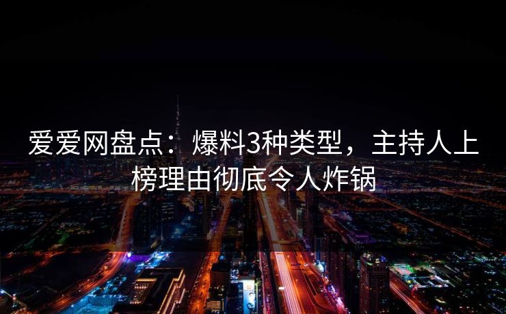 爱爱网盘点：爆料3种类型，主持人上榜理由彻底令人炸锅