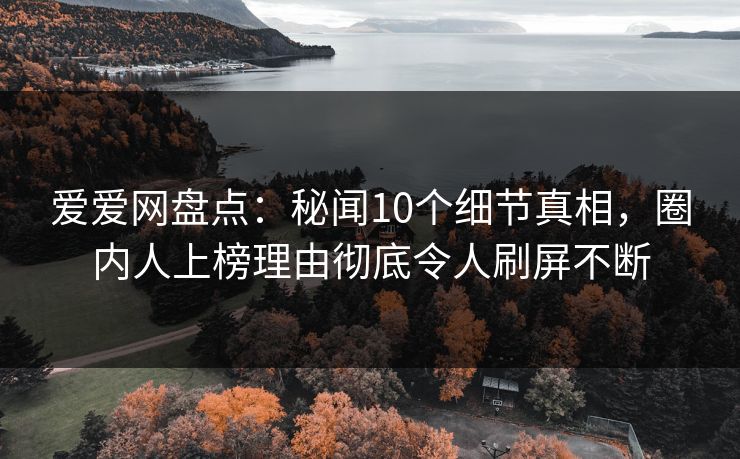 爱爱网盘点：秘闻10个细节真相，圈内人上榜理由彻底令人刷屏不断