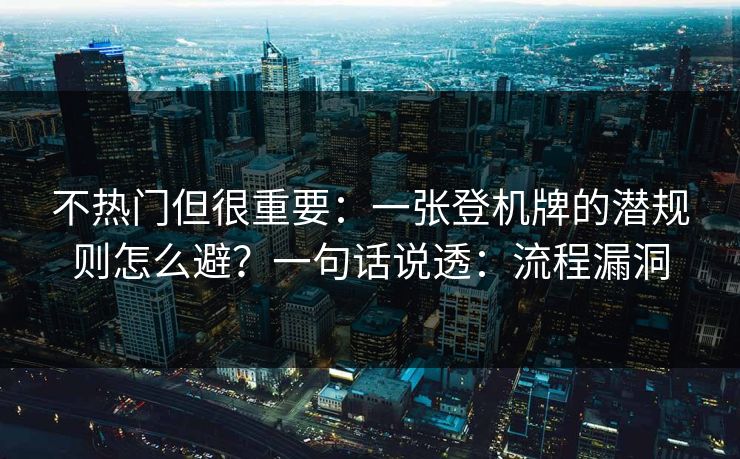 不热门但很重要:一张登机牌的潜规则怎么避?一句话说透:流程漏洞 不热门但很重要:一张登机牌的潜规则怎么避?一句话说透:流程漏洞