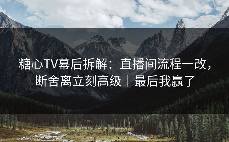 详细阅读:糖心TV幕后拆解:直播间流程一改,断舍离立刻高级|最后我赢了 糖心TV幕后拆解:直播间流程一改,断舍离立刻高级|最后我赢了