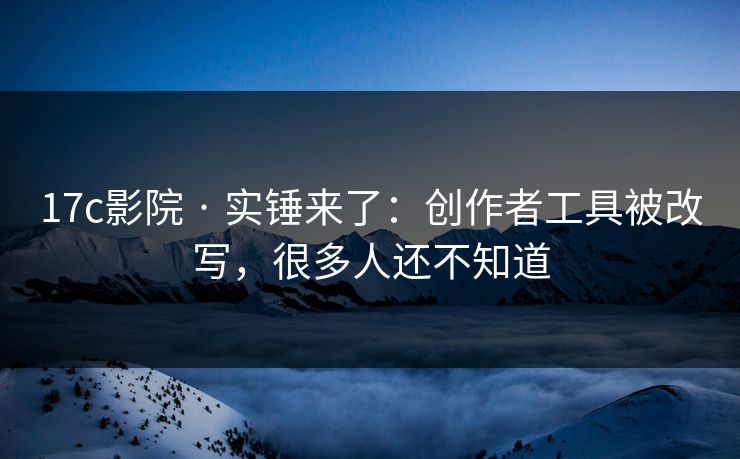 详细阅读:17c影院 · 实锤来了:创作者工具被改写,很多人还不知道 17c影院 · 实锤来了:创作者工具被改写,很多人还不知道