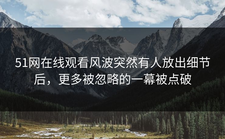 详细阅读:51网在线观看风波突然有人放出细节后,更多被忽略的一幕被点破 51网在线观看风波突然有人放出细节后,更多被忽略的一幕被点破